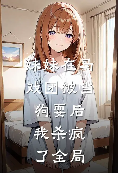 妹妹在马戏团被当狗耍后,我杀疯了全局免费观看