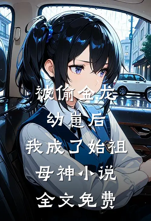被偷金龙幼崽后，我成了始祖母神小说全文免费
