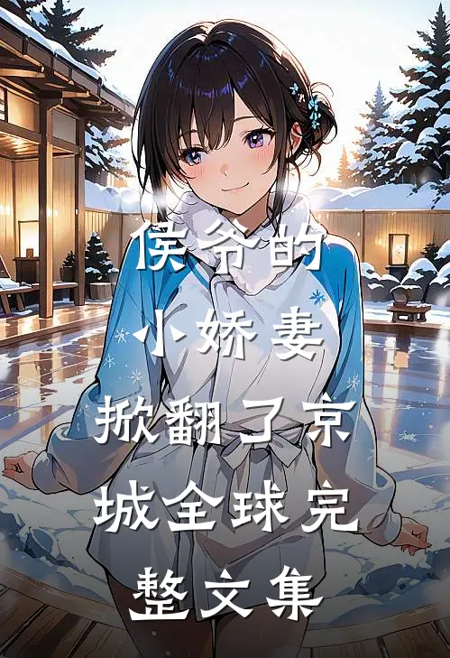 侯爷的小娇妻,掀翻了京城全球完整文集