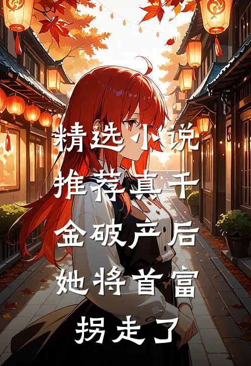 精选小说推荐真千金破产后，她将首富拐走了
