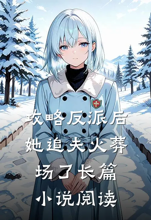 攻略反派后,她追夫火葬场了长篇阅读免费