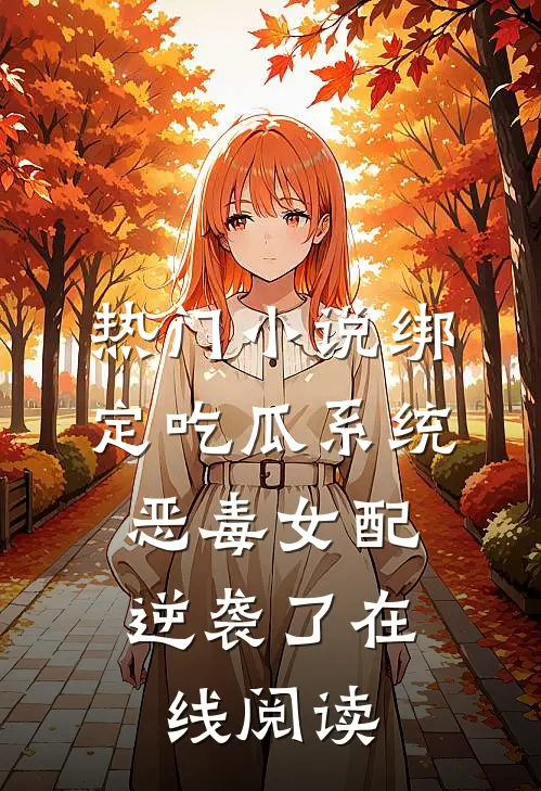 热门小说绑定吃瓜系统,恶毒女配逆袭了在线阅读