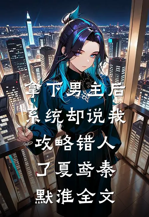 拿下男主后，系统却说我攻略错人了夏鸢秦默淮全文