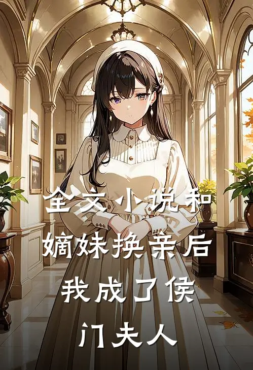 全文小说和嫡妹换亲后，我成了侯门夫人