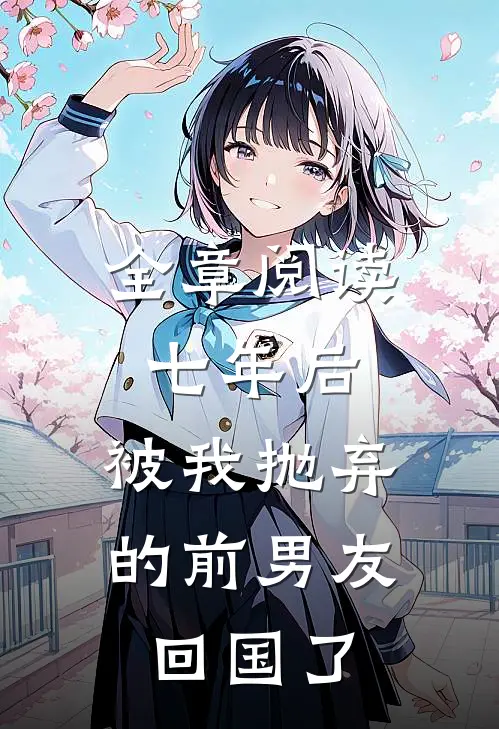 全章阅读七年后，被我抛弃的前男友回国了