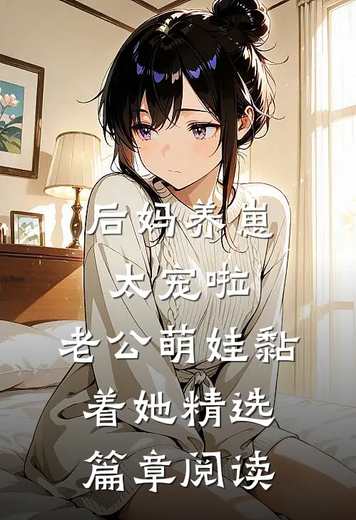 后妈养崽：太宠啦，老公萌娃黏着她精选篇章阅读