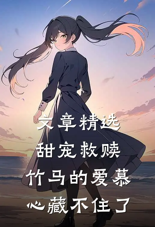 文章精选甜宠救赎：竹马的爱慕心藏不住了