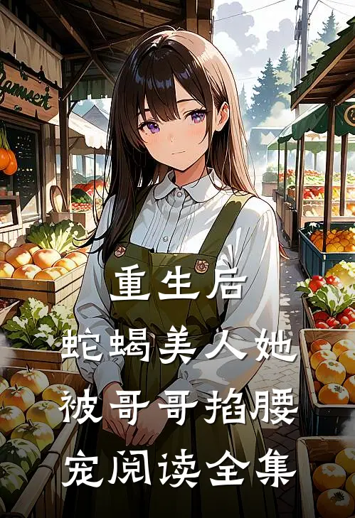重生后,蛇蝎美人她被哥哥掐腰宠阅读全集