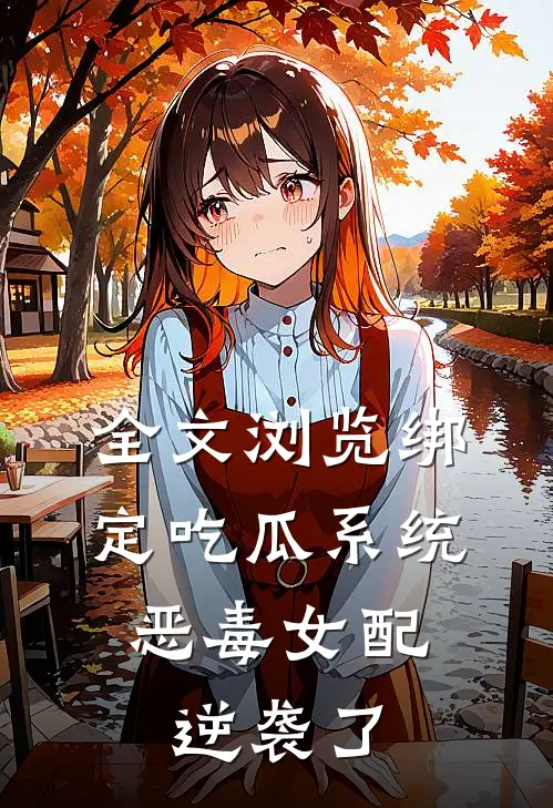 全文浏览绑定吃瓜系统，恶毒女配逆袭了