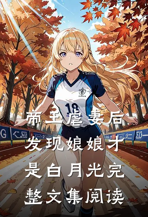 帝王虐妻后，发现娘娘才是白月光完整文集阅读