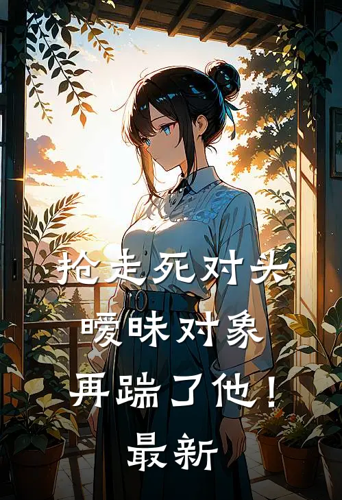抢走死对头暧昧对象,再踹了他!最新章节阅读