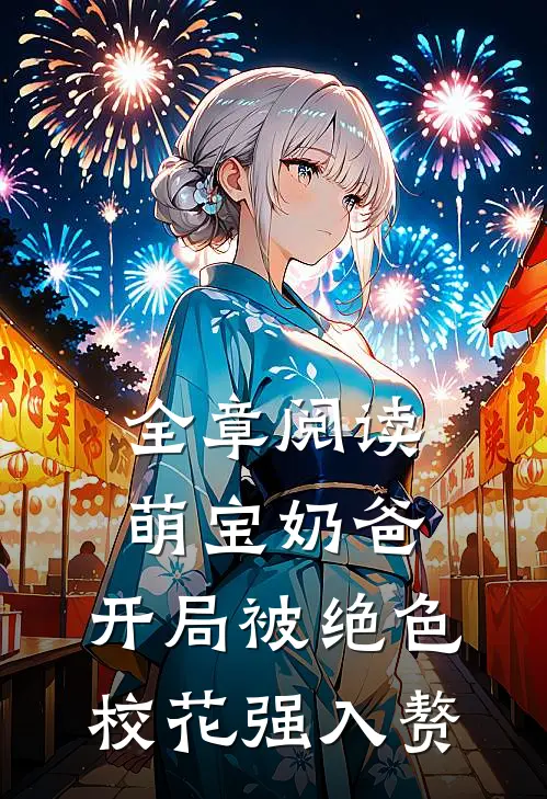 全章阅读萌宝奶爸：开局被绝色校花强入赘