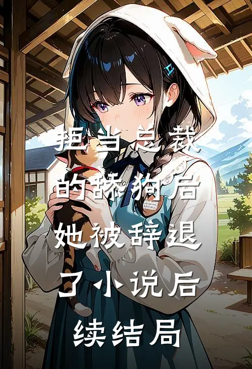 拒当总裁的舔狗后,她被辞退了后续结局如何
