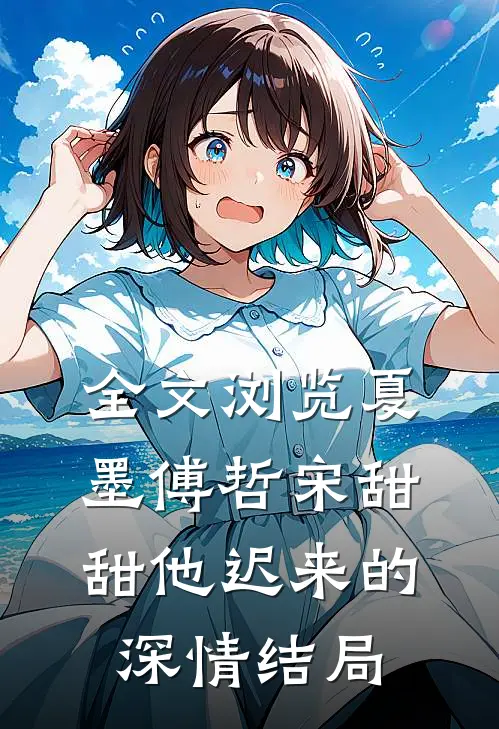 全文浏览夏墨傅哲宋甜甜他迟来的深情结局