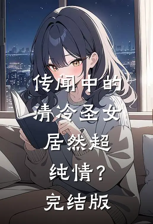 传闻中的清冷圣女,居然超纯情?完结版