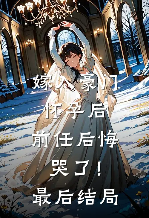嫁入豪门怀孕后,前任后悔哭了!最后结局怎么样