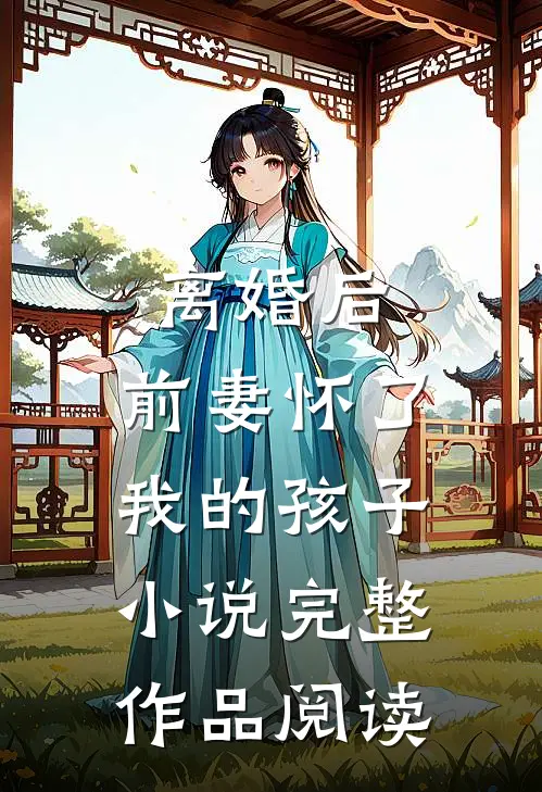 离婚后,前妻怀了我的孩子小说完整作品阅读