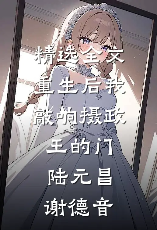 精选全文重生后我敲响摄政王的门陆元昌谢德音