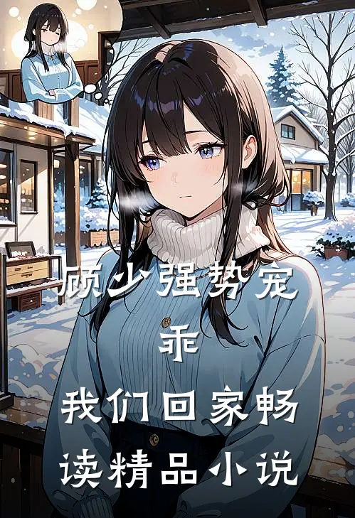 顾少强势宠乖,我们回家畅读精品在线阅读