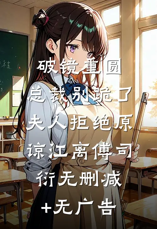 破镜重圆：总裁别跪了，夫人拒绝原谅江离傅司衍无删减+无广告