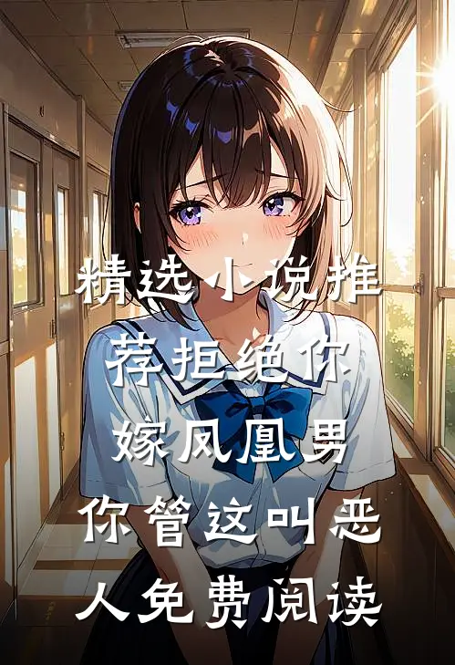 精选小说推荐拒绝你嫁凤凰男,你管这叫恶人免费阅读