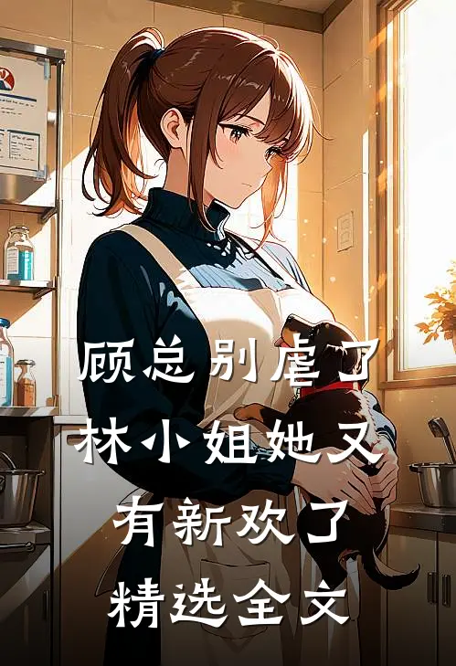 顾总别虐了,林小姐她又有新欢了精选全文免费