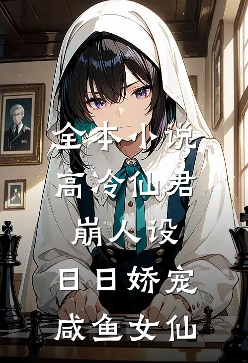 全本小说高冷仙君崩人设，日日娇宠咸鱼女仙