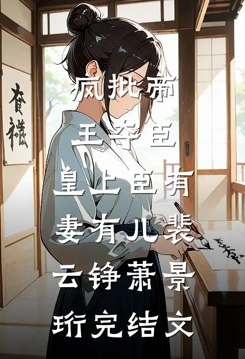 疯批帝王夺臣：皇上臣有妻有儿裴云铮萧景珩完结文