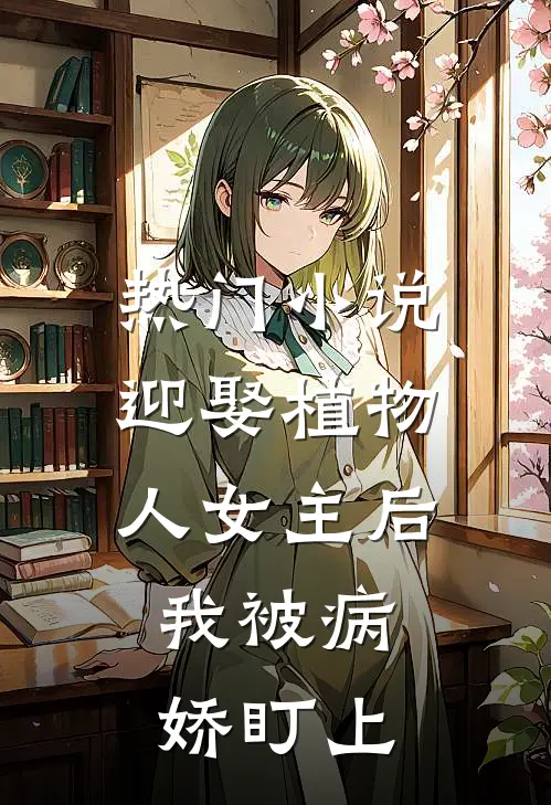 热门迎娶植物人女主后,我被病娇盯上啦