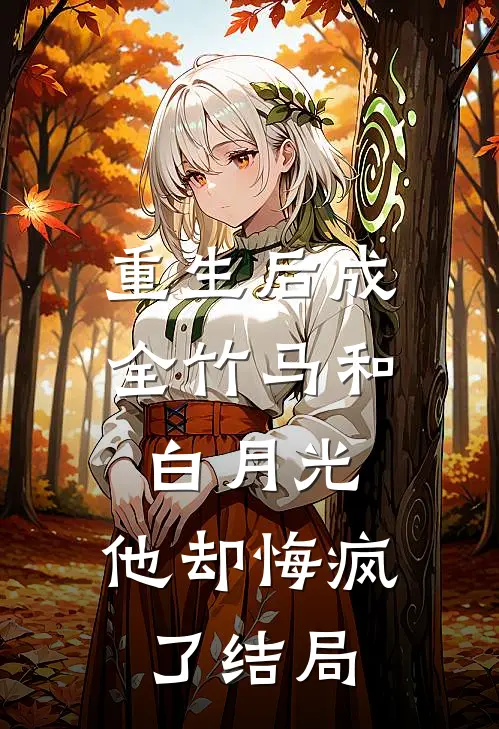 重生后成全竹马和白月光,他却悔疯了结局怎么样