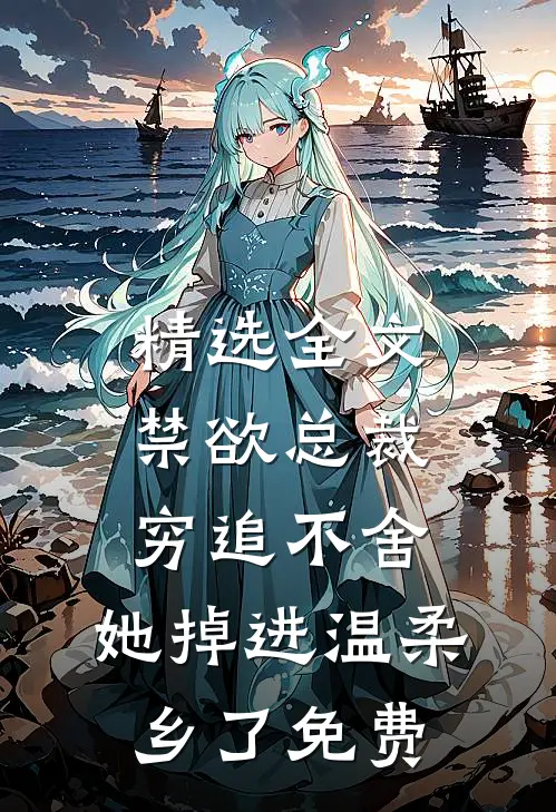 精选全文禁欲总裁穷追不舍,她掉进温柔乡了免费