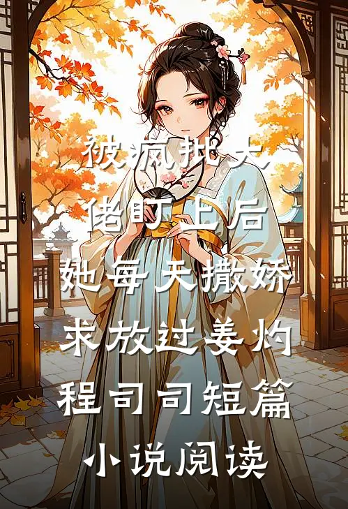被疯批大佬盯上后，她每天撒娇求放过姜灼程司司短篇小说阅读