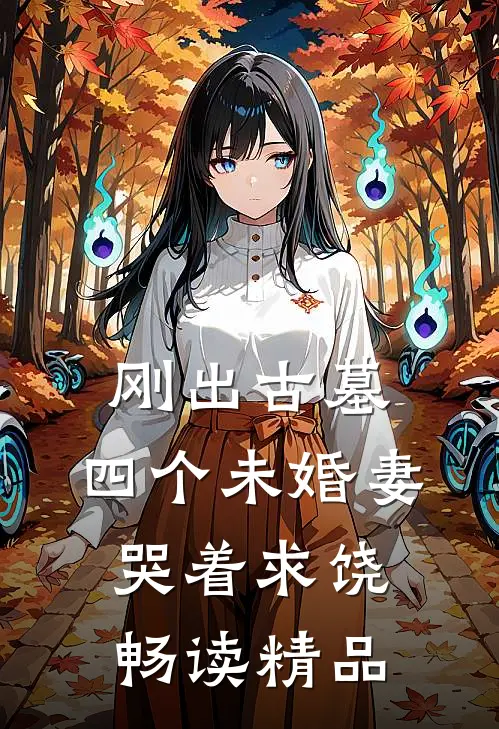 刚出古墓，四个未婚妻哭着求饶畅读精品