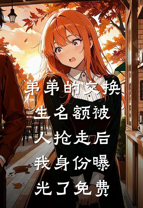 弟弟的交换生名额被人抢走后,我身份曝光了免费阅读