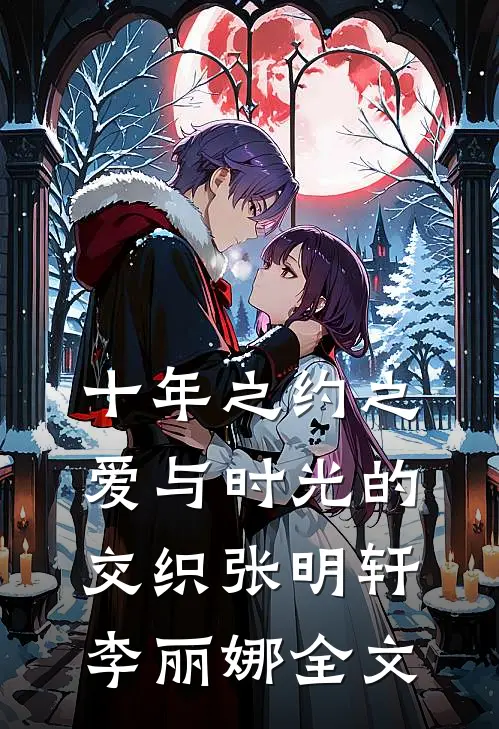 十年之约之爱与时光的交织张明轩李丽娜全文在线阅读