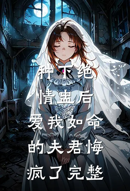 种下绝情盅后，爱我如命的夫君悔疯了完整