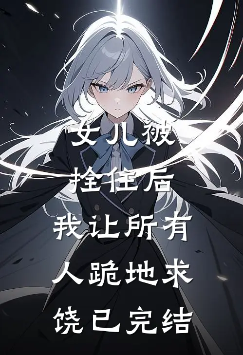 女儿被拴住后,我让所有人跪地求饶已完结