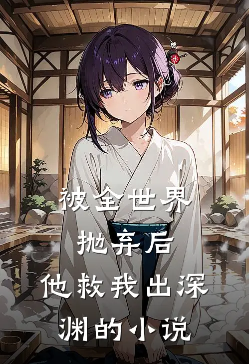 被全世界抛弃后,他救我出深渊的叫