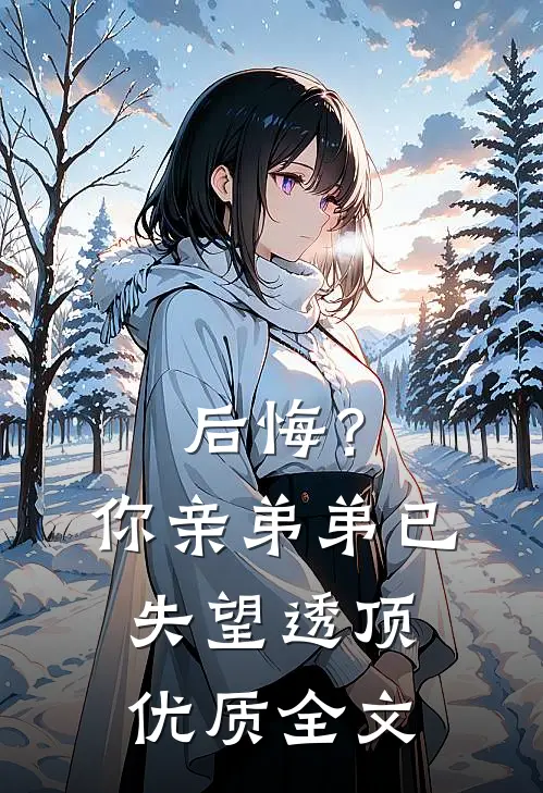 后悔?你亲弟弟已失望透顶优质全文在线阅读