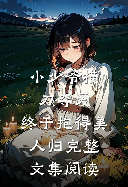 小少爷横刀夺爱，终于抱得美人归完整文集阅读