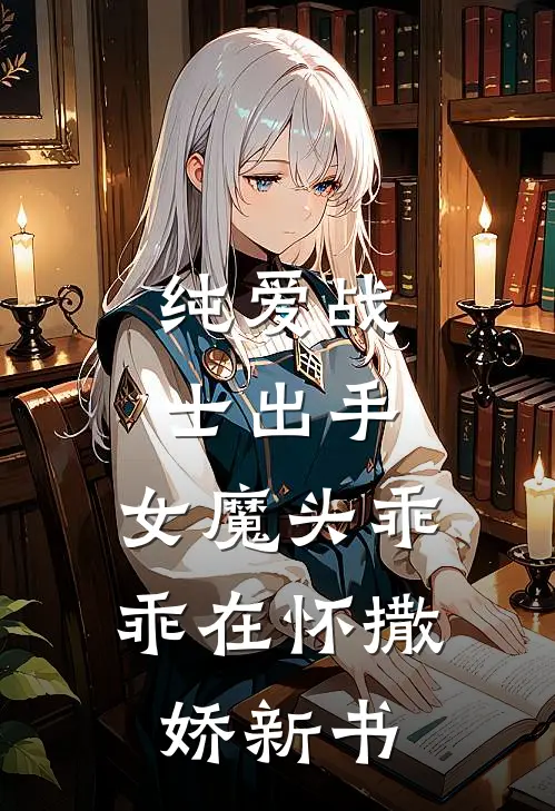纯爱战士出手：女魔头乖乖在怀撒娇新书