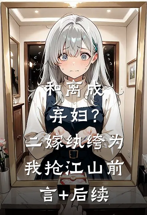 和离成弃妇？二嫁纨绔为我抢江山前言+后续