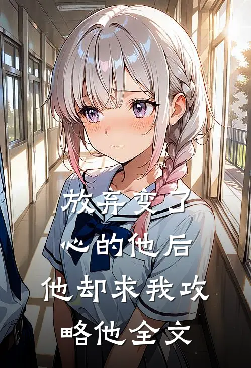 放弃变了心的他后,他却求我攻略他全文