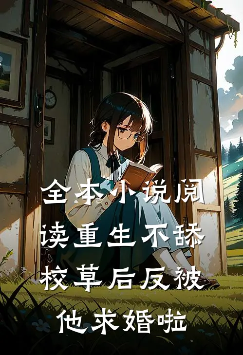 全本小说阅读重生不舔校草后反被他求婚啦