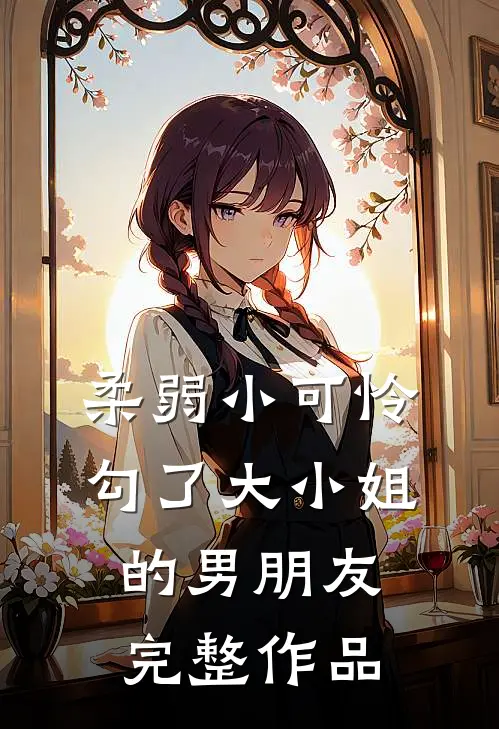 柔弱小可怜,勾了大小姐的男朋友完整作品