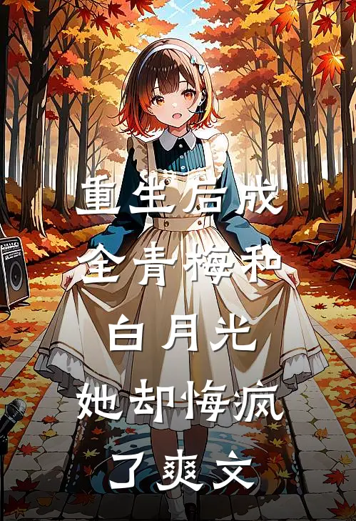 重生后成全青梅和白月光,她却悔疯了爽文