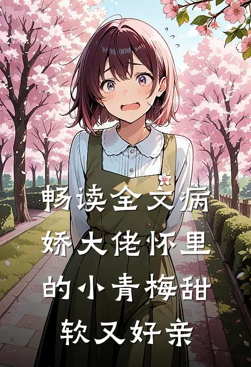畅读全文病娇大佬怀里的小青梅甜软又好亲