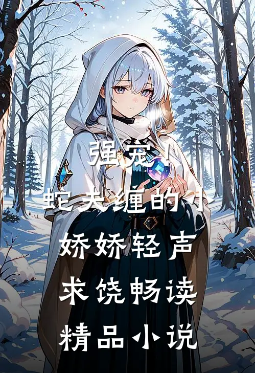 强宠！蛇夫缠的小娇娇轻声求饶畅读精品小说