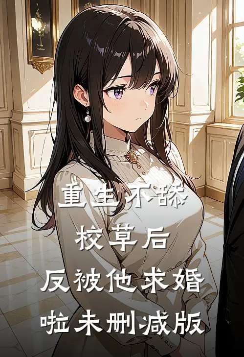 重生不舔校草后，反被他求婚啦未删减版