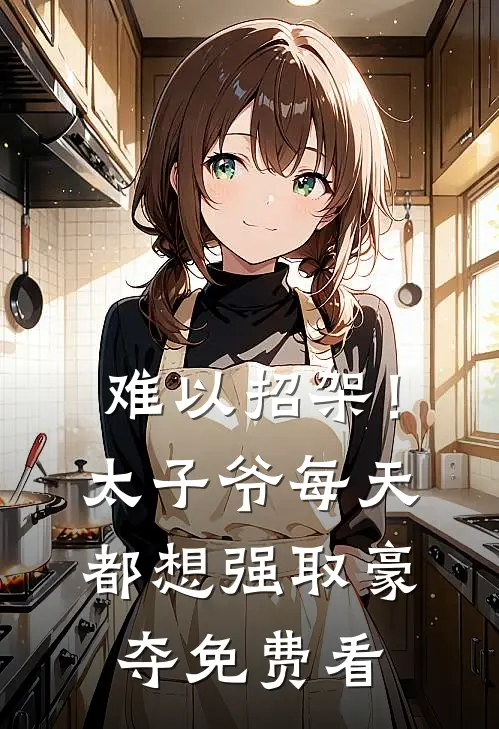 难以招架！太子爷每天都想强取豪夺免费看